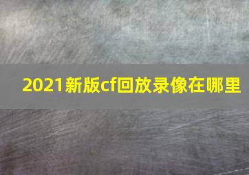 2021新版cf回放录像在哪里