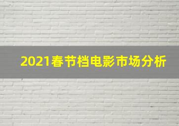 2021春节档电影市场分析