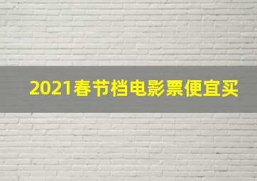 2021春节档电影票便宜买