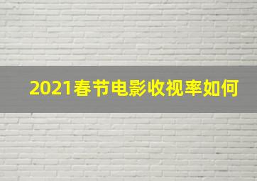 2021春节电影收视率如何