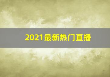 2021最新热门直播