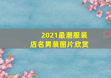 2021最潮服装店名男装图片欣赏