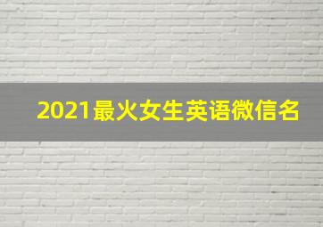 2021最火女生英语微信名