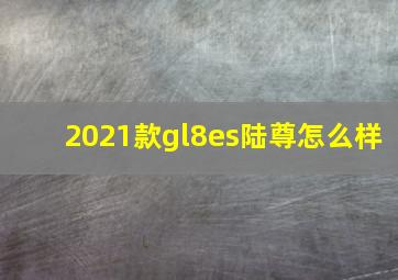 2021款gl8es陆尊怎么样