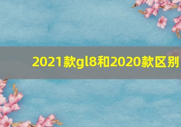 2021款gl8和2020款区别