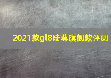 2021款gl8陆尊旗舰款评测