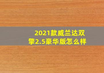 2021款威兰达双擎2.5豪华版怎么样