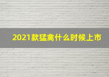 2021款猛禽什么时候上市