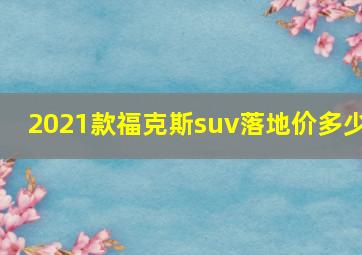 2021款福克斯suv落地价多少