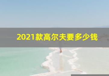 2021款高尔夫要多少钱