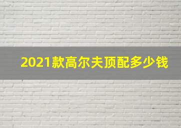 2021款高尔夫顶配多少钱