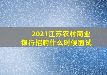 2021江苏农村商业银行招聘什么时候面试