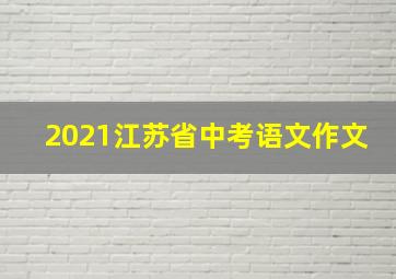 2021江苏省中考语文作文