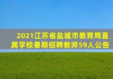 2021江苏省盐城市教育局直属学校暑期招聘教师59人公告