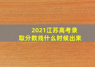 2021江苏高考录取分数线什么时候出来