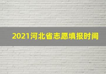 2021河北省志愿填报时间