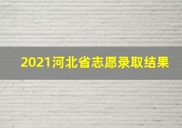 2021河北省志愿录取结果