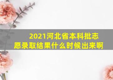 2021河北省本科批志愿录取结果什么时候出来啊