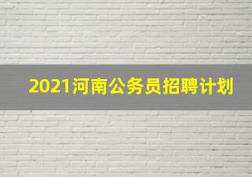 2021河南公务员招聘计划