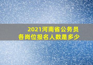 2021河南省公务员各岗位报名人数是多少