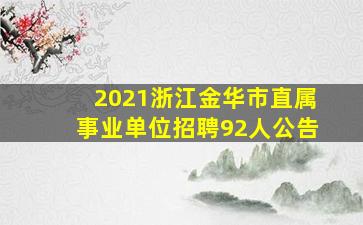 2021浙江金华市直属事业单位招聘92人公告