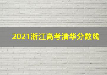 2021浙江高考清华分数线