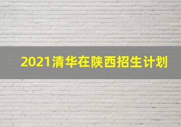 2021清华在陕西招生计划