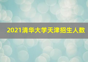 2021清华大学天津招生人数