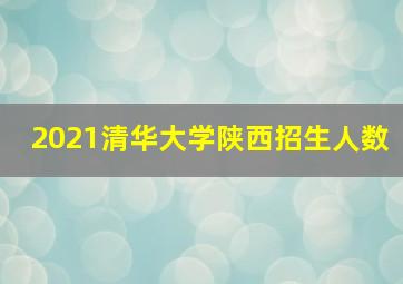 2021清华大学陕西招生人数