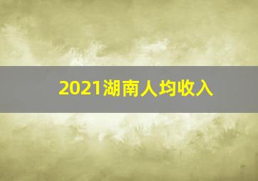 2021湖南人均收入