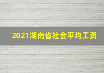 2021湖南省社会平均工资