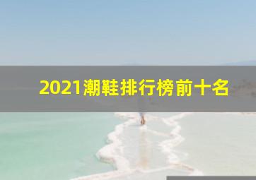 2021潮鞋排行榜前十名