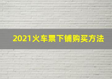 2021火车票下铺购买方法