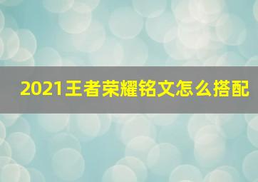 2021王者荣耀铭文怎么搭配