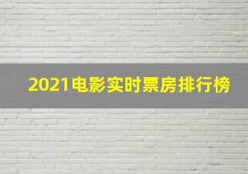 2021电影实时票房排行榜