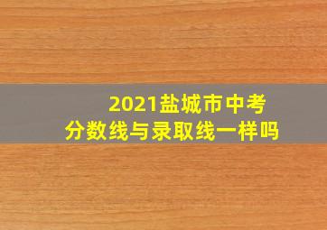 2021盐城市中考分数线与录取线一样吗