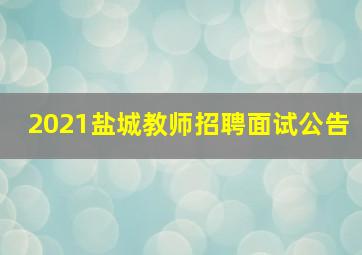 2021盐城教师招聘面试公告