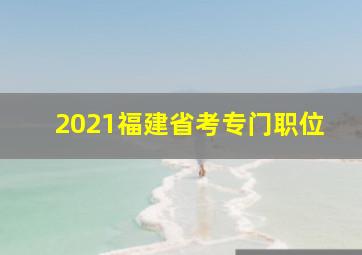 2021福建省考专门职位