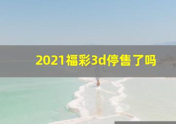 2021福彩3d停售了吗