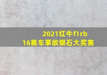 2021红牛f1rb16赛车事故银石大奖赛