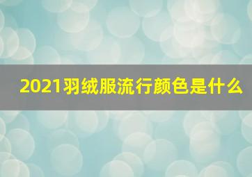 2021羽绒服流行颜色是什么