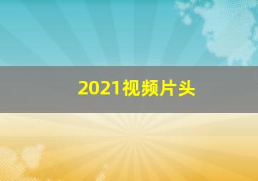 2021视频片头