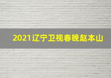 2021辽宁卫视春晚赵本山