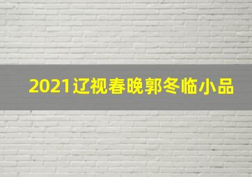 2021辽视春晚郭冬临小品