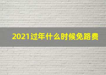 2021过年什么时候免路费