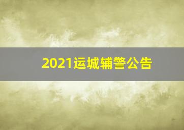 2021运城辅警公告