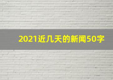 2021近几天的新闻50字