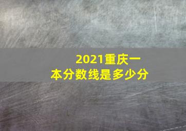 2021重庆一本分数线是多少分