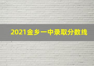 2021金乡一中录取分数线