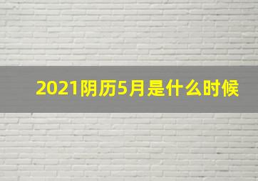 2021阴历5月是什么时候